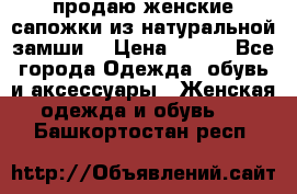 продаю женские сапожки из натуральной замши. › Цена ­ 800 - Все города Одежда, обувь и аксессуары » Женская одежда и обувь   . Башкортостан респ.